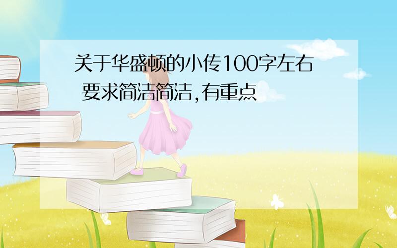 关于华盛顿的小传100字左右 要求简洁简洁,有重点