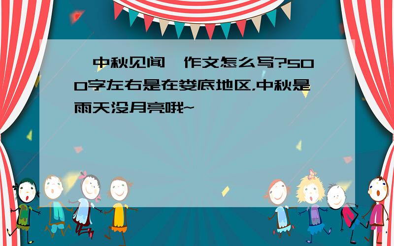 《中秋见闻》作文怎么写?500字左右是在娄底地区，中秋是雨天没月亮哦~