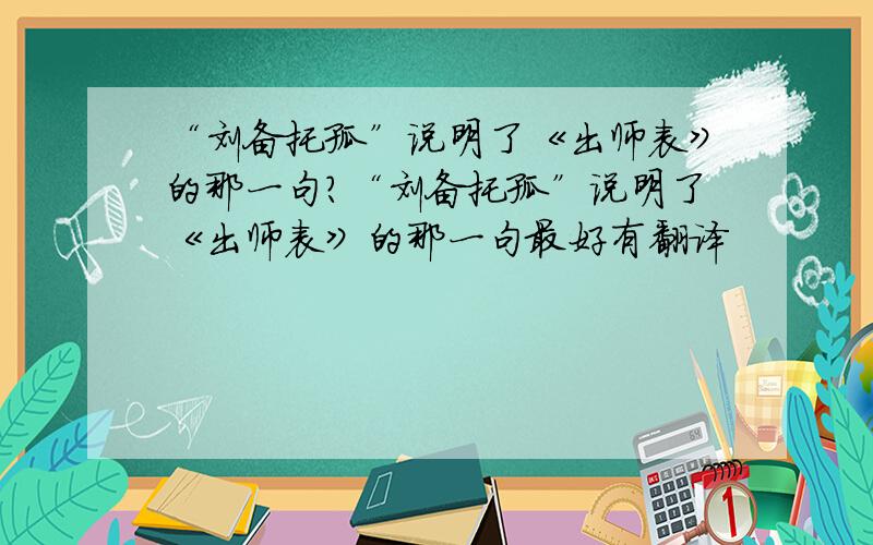 “刘备托孤”说明了《出师表》的那一句?“刘备托孤”说明了《出师表》的那一句最好有翻译