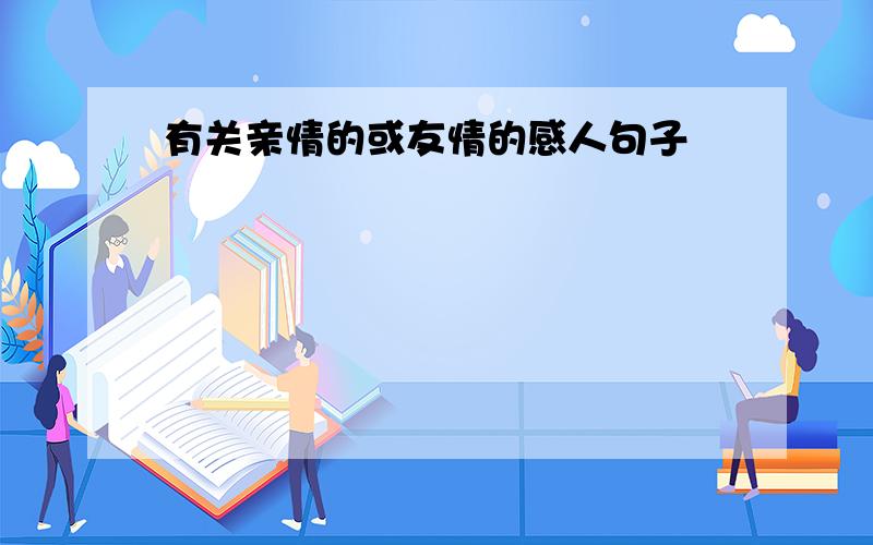 有关亲情的或友情的感人句子