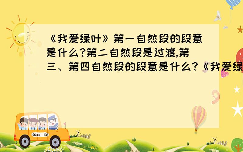 《我爱绿叶》第一自然段的段意是什么?第二自然段是过渡,第三、第四自然段的段意是什么?《我爱绿叶》1瑰丽芬芳的花朵,使人一见就产生爱慕之心.古今中外有多少诗人赞美过它的艳丽,有多