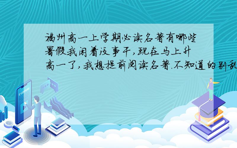 福州高一上学期必读名著有哪些暑假我闲着没事干,现在马上升高一了,我想提前阅读名著.不知道的别乱说昂