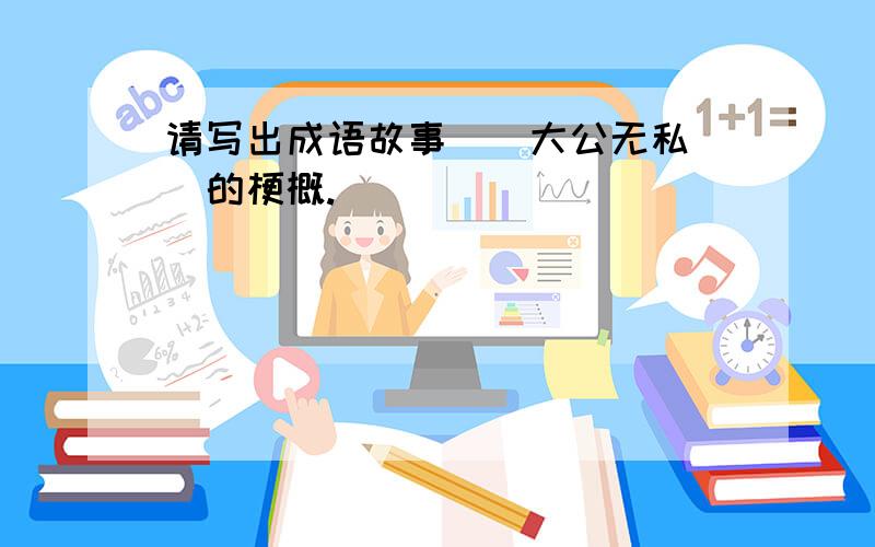 请写出成语故事〈〈大公无私〉〉的梗概.