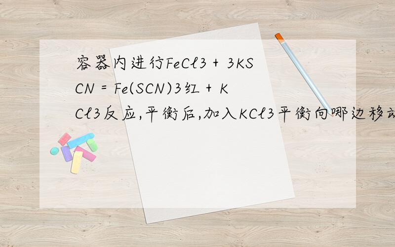 容器内进行FeCl3＋3KSCN＝Fe(SCN)3红＋KCl3反应,平衡后,加入KCl3平衡向哪边移动,溶液颜色改不改变?好像颜色是不改变,但不是增大生成物浓度了吗,照理应该是平衡向左移,颜色变浅的啊!万谢