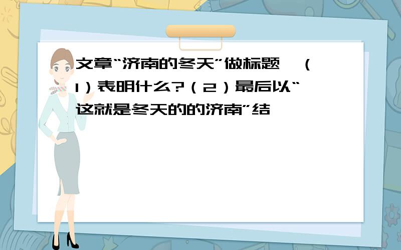 文章“济南的冬天”做标题,（1）表明什么?（2）最后以“这就是冬天的的济南”结