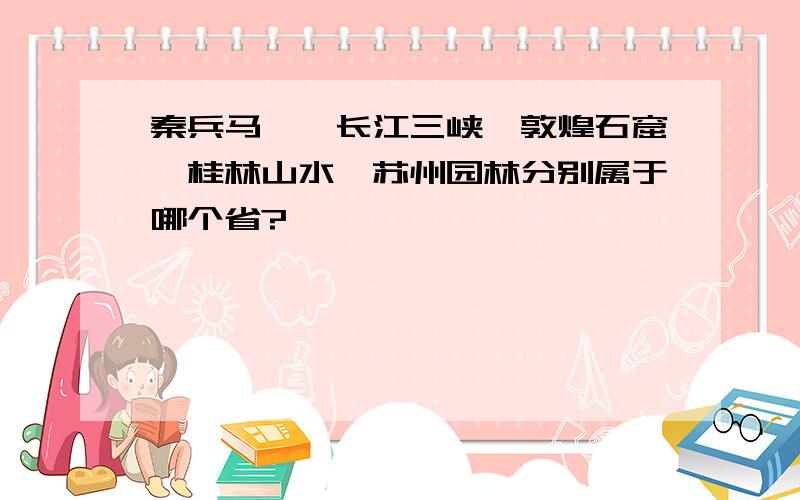 秦兵马俑、长江三峡、敦煌石窟、桂林山水、苏州园林分别属于哪个省?