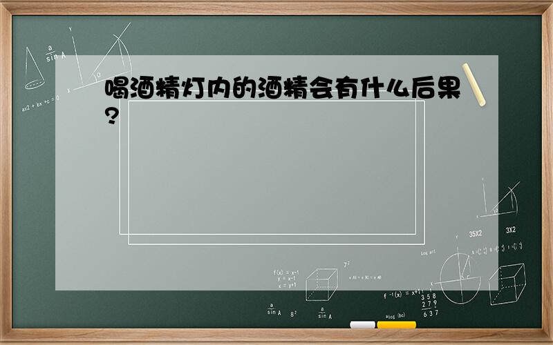 喝酒精灯内的酒精会有什么后果?