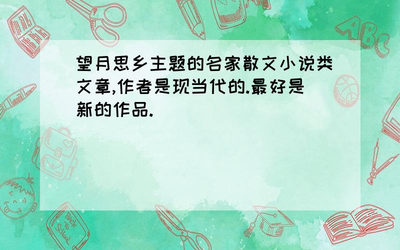 望月思乡主题的名家散文小说类文章,作者是现当代的.最好是新的作品.