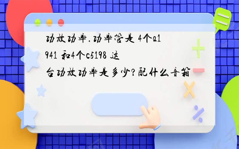 功放功率.功率管是 4个a1941 和4个c5198 这台功放功率是多少?配什么音箱