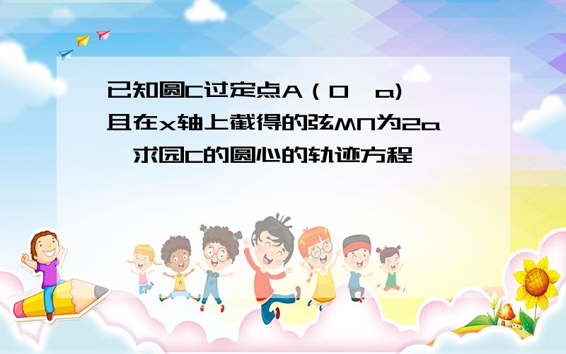 已知圆C过定点A（0,a),且在x轴上截得的弦MN为2a,求园C的圆心的轨迹方程