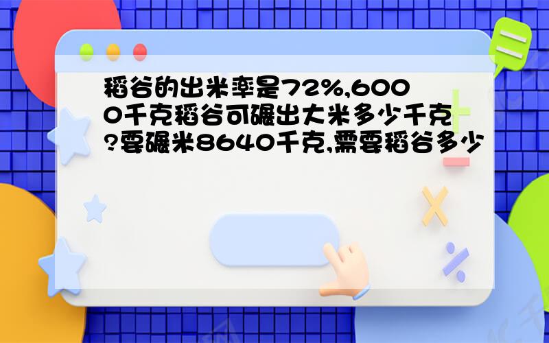 稻谷的出米率是72%,6000千克稻谷可碾出大米多少千克?要碾米8640千克,需要稻谷多少