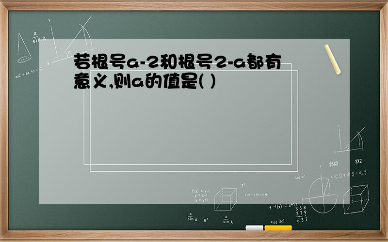 若根号a-2和根号2-a都有意义,则a的值是( )