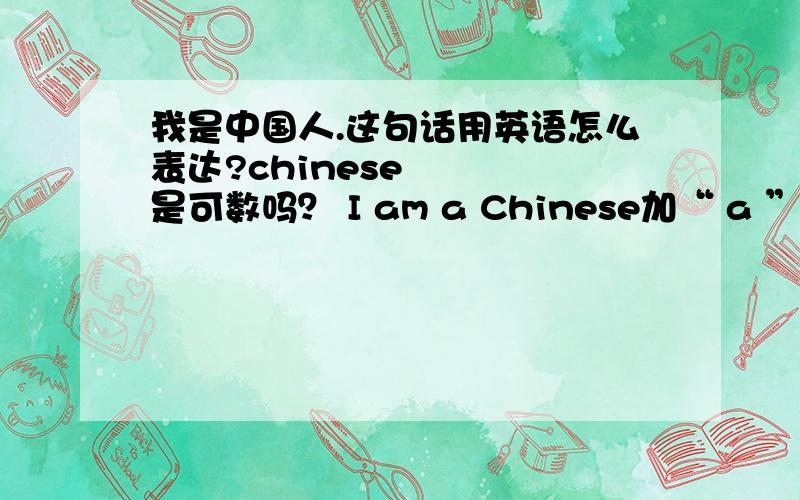 我是中国人.这句话用英语怎么表达?chinese    是可数吗？ I am a Chinese加“ a ”对不对？ I love my motherland too.