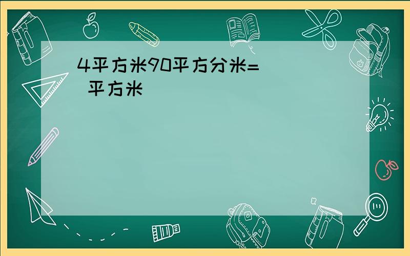 4平方米90平方分米=( ) 平方米