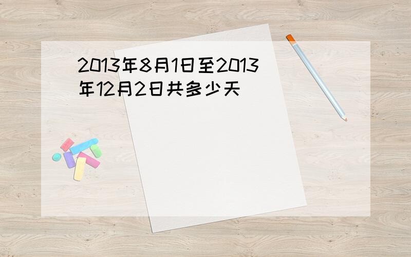 2013年8月1日至2013年12月2日共多少天