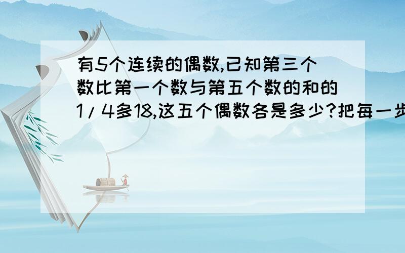 有5个连续的偶数,已知第三个数比第一个数与第五个数的和的1/4多18,这五个偶数各是多少?把每一步的过程写下来,用方程解设,