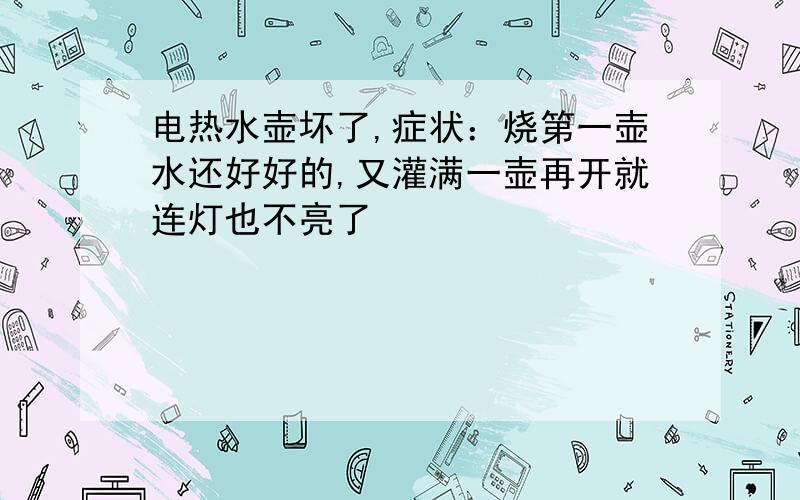 电热水壶坏了,症状：烧第一壶水还好好的,又灌满一壶再开就连灯也不亮了