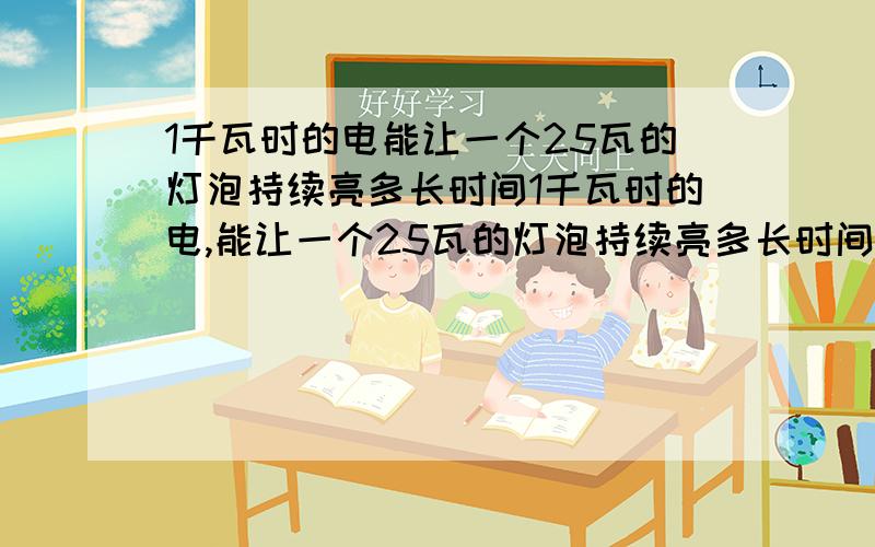 1千瓦时的电能让一个25瓦的灯泡持续亮多长时间1千瓦时的电,能让一个25瓦的灯泡持续亮多长时间