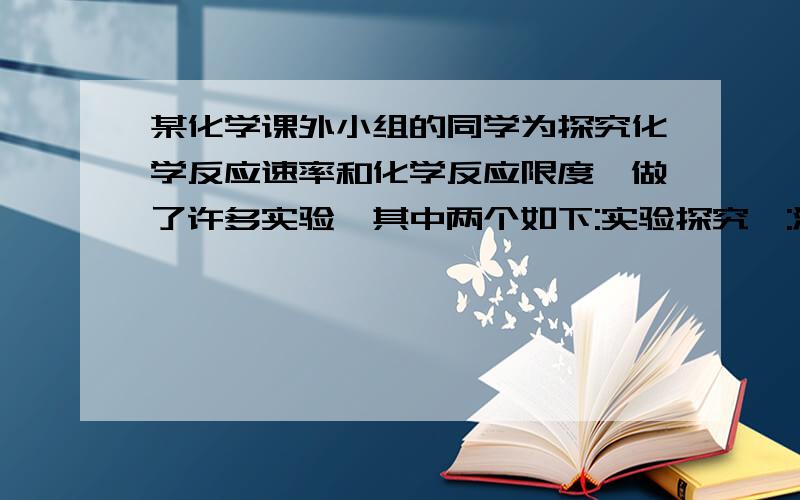 某化学课外小组的同学为探究化学反应速率和化学反应限度,做了许多实验,其中两个如下:实验探究一:温度对化学反应速率的影响⑴取两个试管,各加入5mL 12%的双氧水(H2O2)溶液⑵将其中一支试