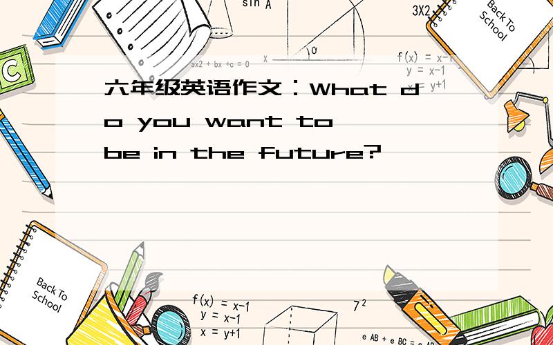 六年级英语作文：What do you want to be in the future?