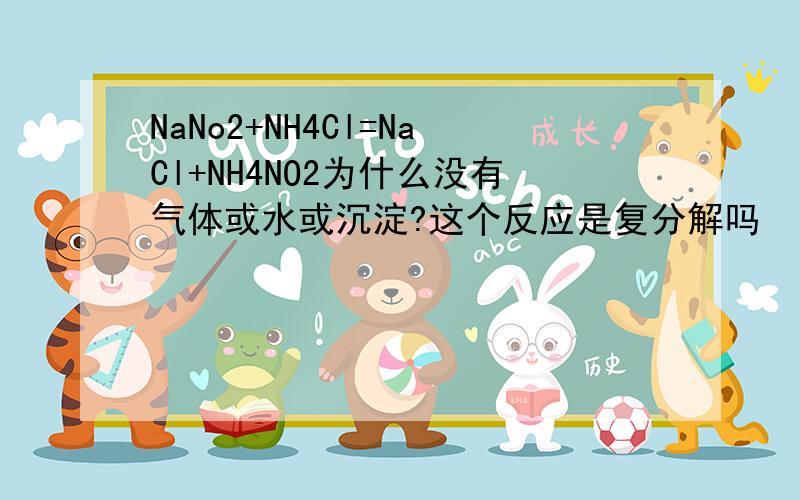 NaNo2+NH4Cl=NaCl+NH4NO2为什么没有气体或水或沉淀?这个反应是复分解吗