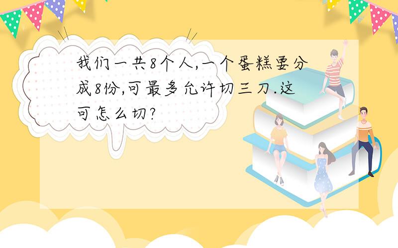 我们一共8个人,一个蛋糕要分成8份,可最多允许切三刀.这可怎么切?