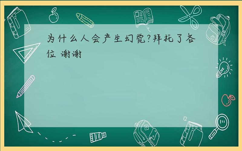 为什么人会产生幻觉?拜托了各位 谢谢