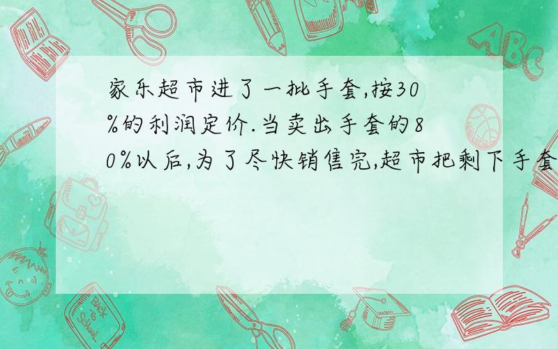 家乐超市进了一批手套,按30%的利润定价.当卖出手套的80%以后,为了尽快销售完,超市把剩下手套按定价一半销售,卖完以后超市实际获得的利润率是多少