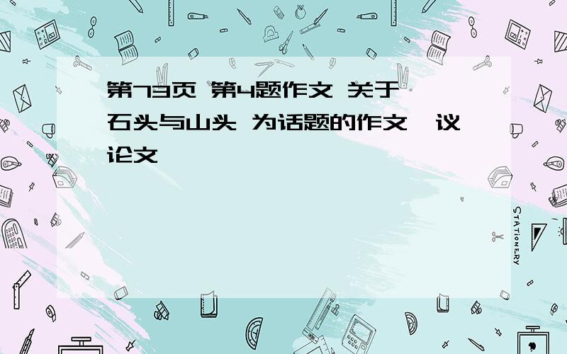 第73页 第4题作文 关于 石头与山头 为话题的作文、议论文