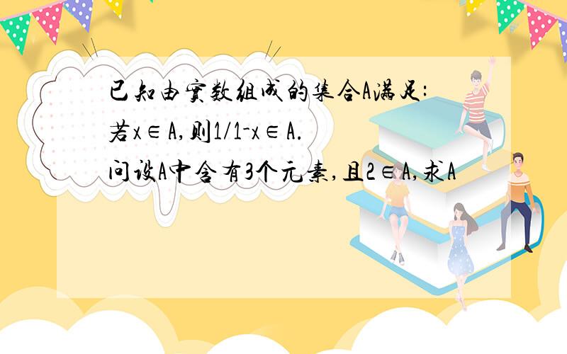 已知由实数组成的集合A满足:若x∈A,则1/1-x∈A.问设A中含有3个元素,且2∈A,求A