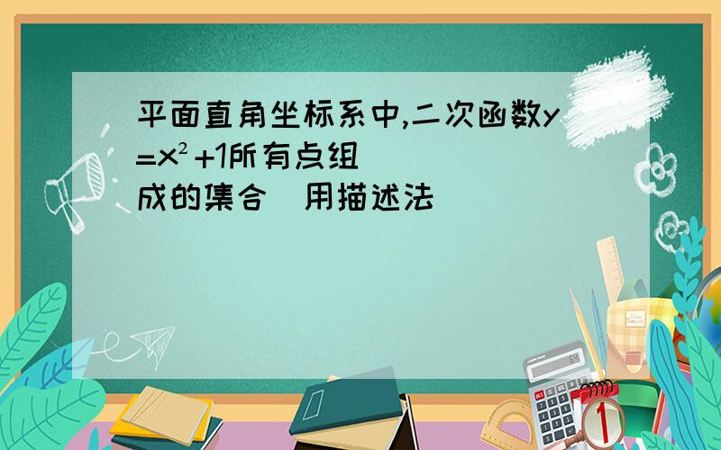 平面直角坐标系中,二次函数y=x²+1所有点组成的集合(用描述法)