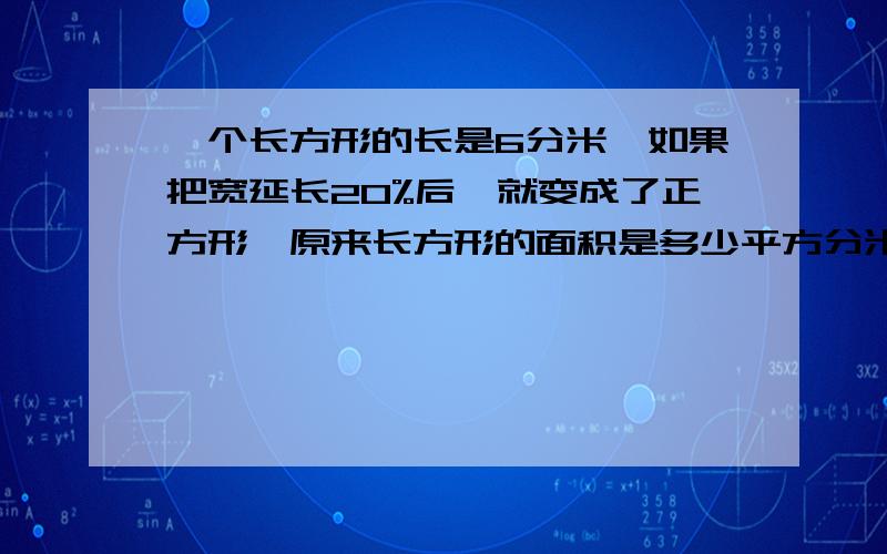 一个长方形的长是6分米,如果把宽延长20%后,就变成了正方形,原来长方形的面积是多少平方分米?