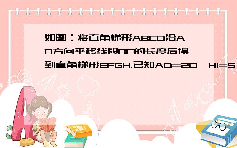 如图：将直角梯形ABCD沿AB方向平移线段BF的长度后得到直角梯形EFGH.已知AD=20,HI=5,DI=8,求阴影部分面积