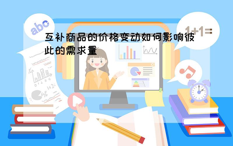 互补商品的价格变动如何影响彼此的需求量