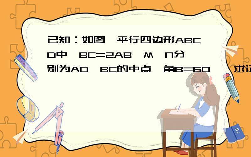 已知：如图,平行四边形ABCD中,BC=2AB,M、N分别为AD、BC的中点,角B=60°,求证：MN⊥AC