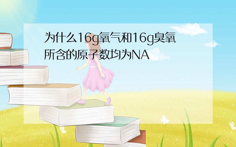 为什么16g氧气和16g臭氧所含的原子数均为NA