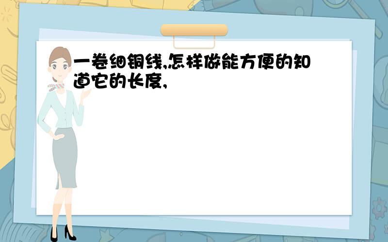 一卷细铜线,怎样做能方便的知道它的长度,