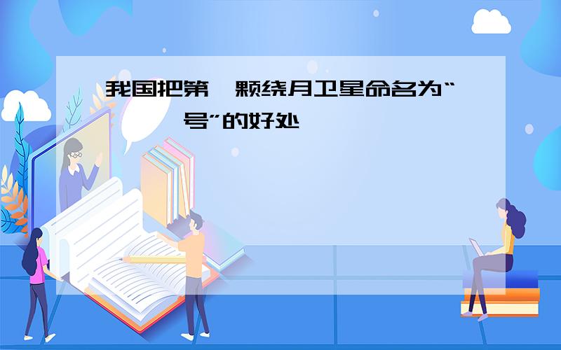 我国把第一颗绕月卫星命名为“嫦娥一号”的好处