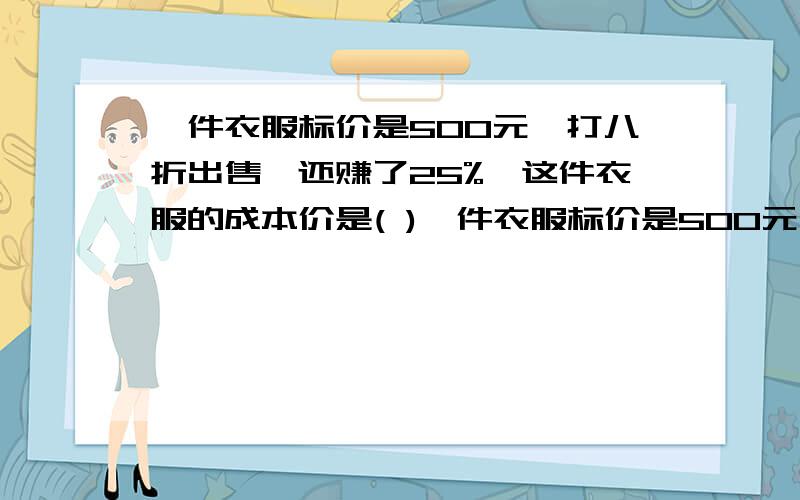 一件衣服标价是500元,打八折出售,还赚了25%,这件衣服的成本价是( )一件衣服标价是500元,打八折出售,还赚了25%,这件衣服的成本价是(  )