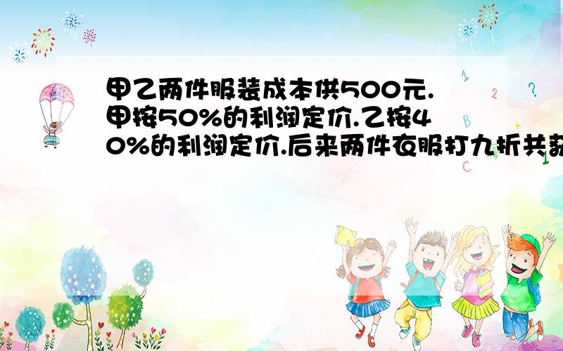 甲乙两件服装成本供500元.甲按50%的利润定价.乙按40%的利润定价.后来两件衣服打九折共获利157元不要算式 要思路!比如（1+50%）x*0.9+(1+40%)(500-x)*0.9=500+157（1+50%）x 这是为什么?不是50%的利润吗?