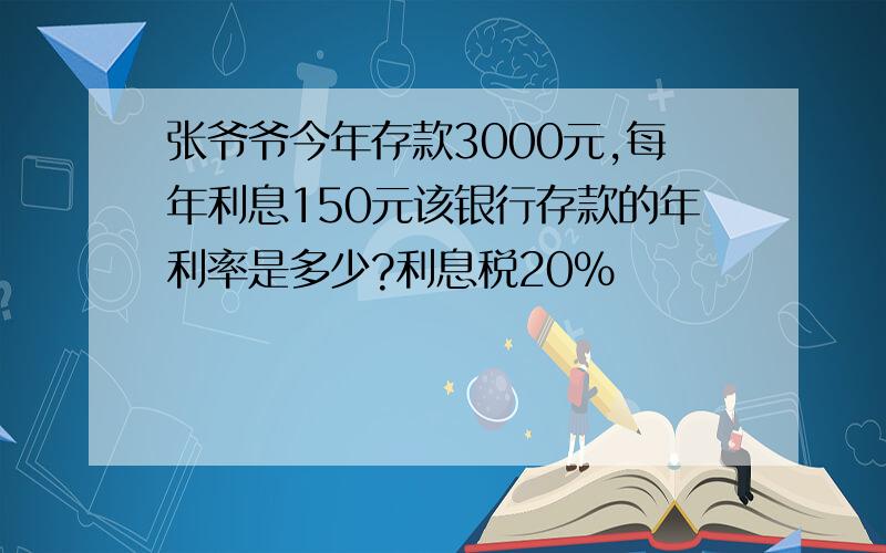 张爷爷今年存款3000元,每年利息150元该银行存款的年利率是多少?利息税20%