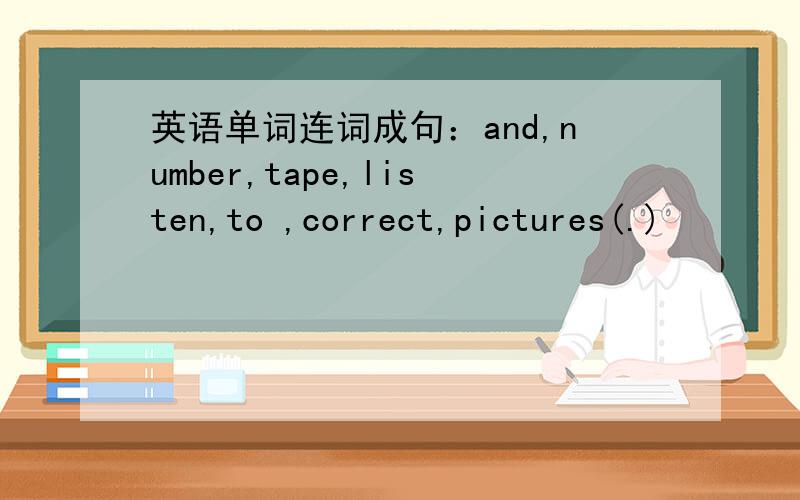 英语单词连词成句：and,number,tape,listen,to ,correct,pictures(.)