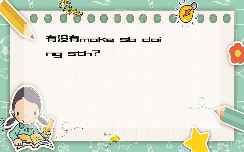 有没有make sb doing sth?