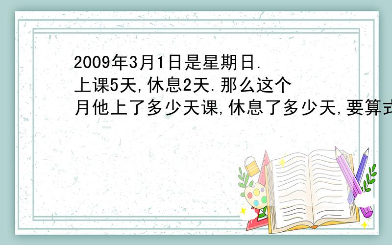 2009年3月1日是星期日.上课5天,休息2天.那么这个月他上了多少天课,休息了多少天,要算式