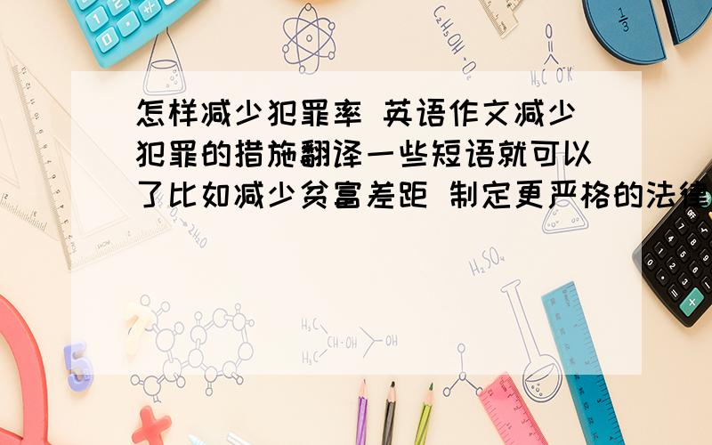 怎样减少犯罪率 英语作文减少犯罪的措施翻译一些短语就可以了比如减少贫富差距 制定更严格的法律之类的