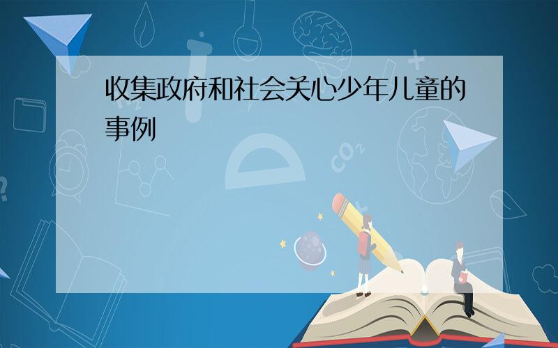 收集政府和社会关心少年儿童的事例