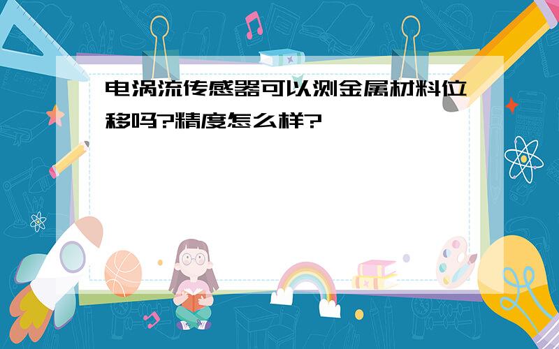 电涡流传感器可以测金属材料位移吗?精度怎么样?