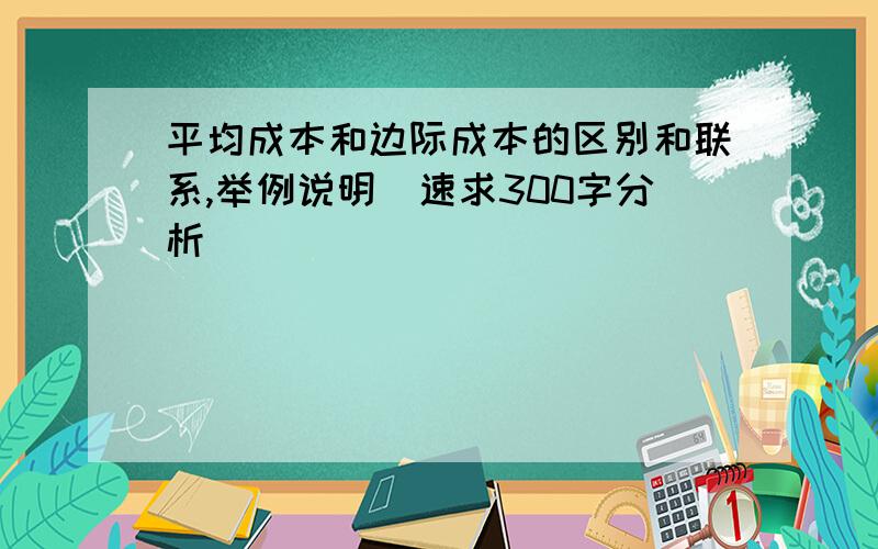 平均成本和边际成本的区别和联系,举例说明(速求300字分析)