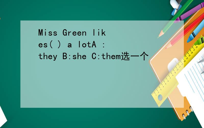 Miss Green likes( ) a lotA :they B:she C:them选一个