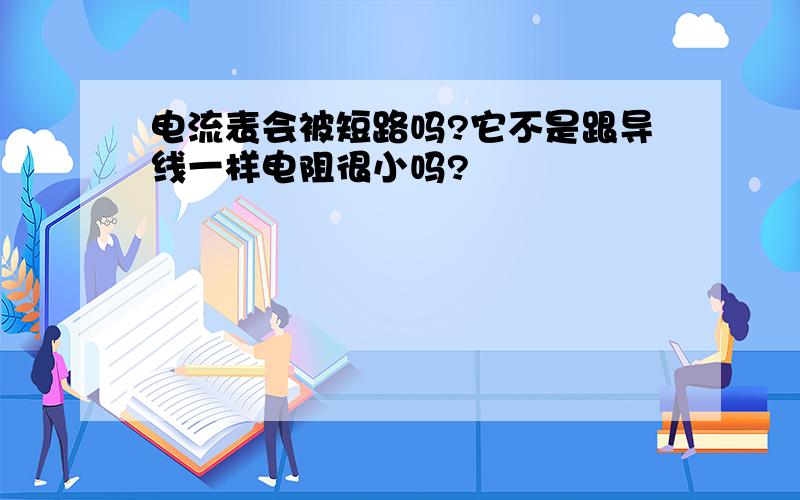 电流表会被短路吗?它不是跟导线一样电阻很小吗?